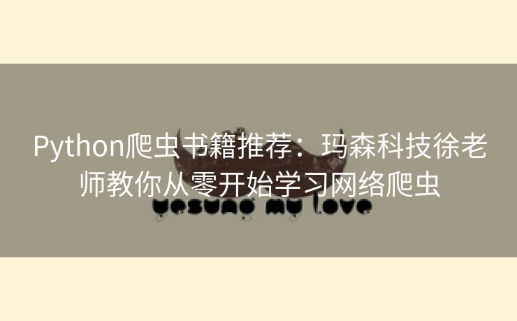 Python爬虫书籍推荐：玛森科技徐老师教你从零开始学习网络爬虫