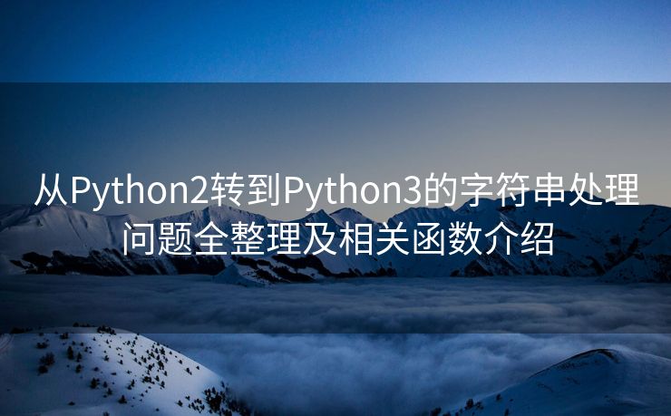 从Python2转到Python3的字符串处理问题全整理及相关函数介绍