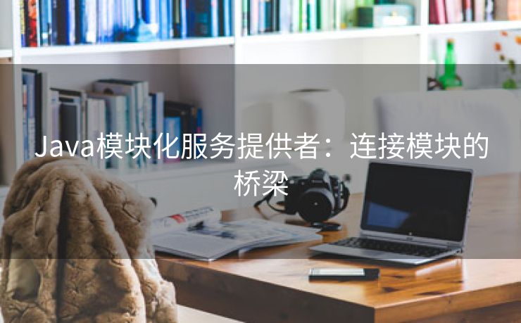Java模块化服务提供者：连接模块的桥梁