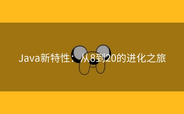 Java新特性：从8到20的进化之旅