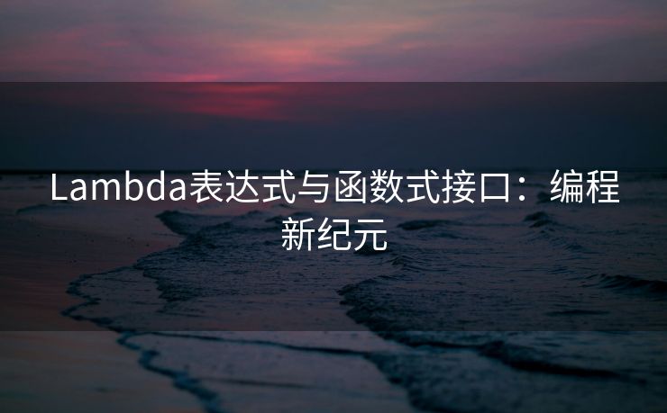 Lambda表达式与函数式接口：编程新纪元