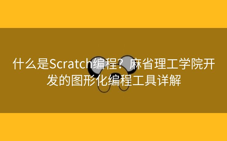 什么是Scratch编程？麻省理工学院开发的图形化编程工具详解