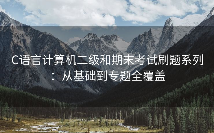 C语言计算机二级和期末考试刷题系列:从基础到专题全覆盖 C语言计算机二级和期末考试刷题系列:从基础到专题全覆盖
