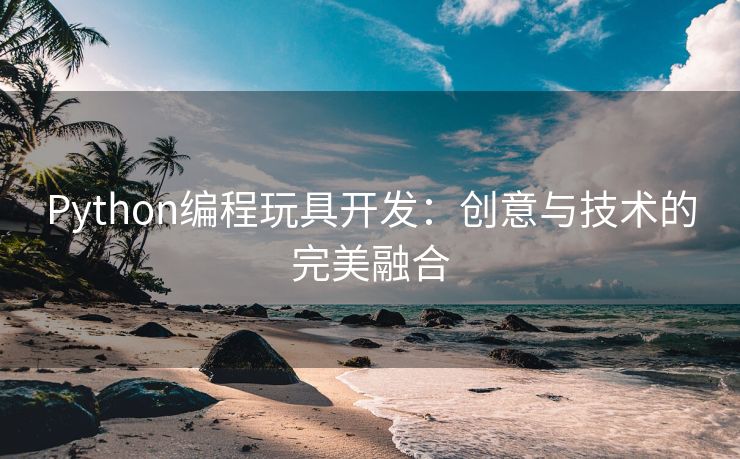 Python编程玩具开发：创意与技术的完美融合