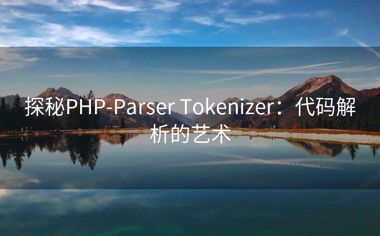 探秘PHP-Parser Tokenizer：代码解析的艺术