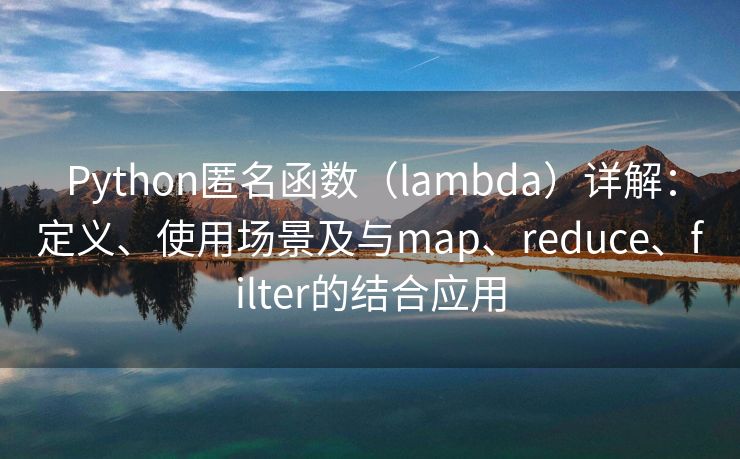 Python匿名函数（lambda）详解：定义、使用场景及与map、reduce、filter的结合应用