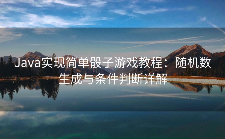 Java实现简单骰子游戏教程:随机数生成与条件判断详解 Java实现简单骰子游戏教程:随机数生成与条件判断详解