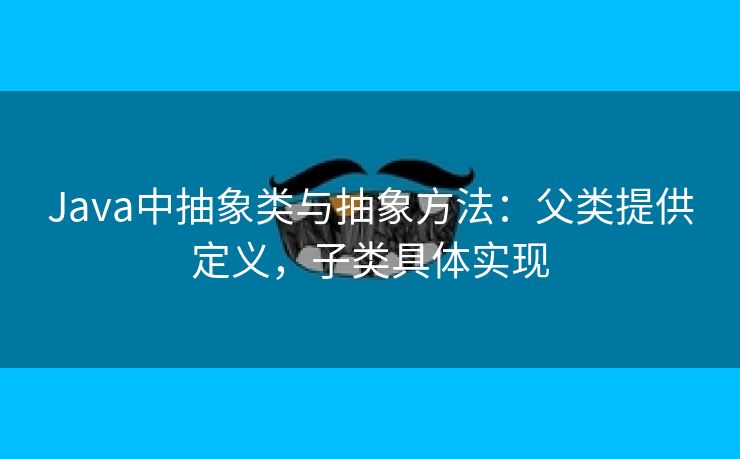 Java中抽象类与抽象方法:父类提供定义,子类具体实现 Java中抽象类与抽象方法:父类提供定义,子类具体实现