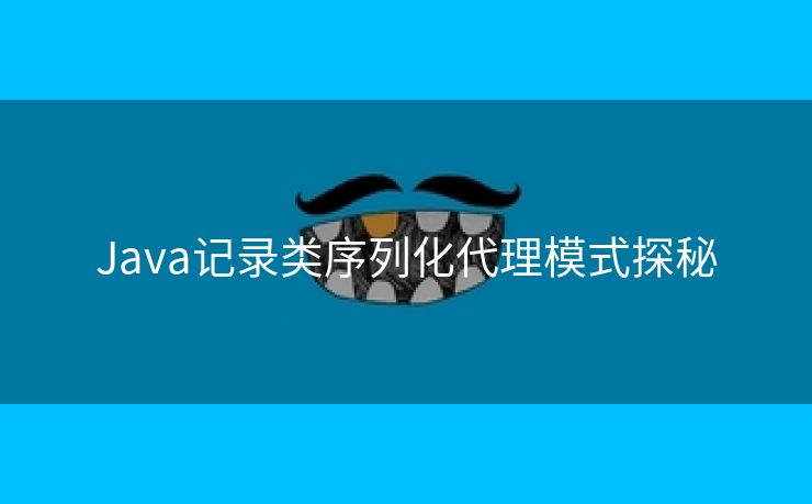 Java记录类序列化代理模式探秘