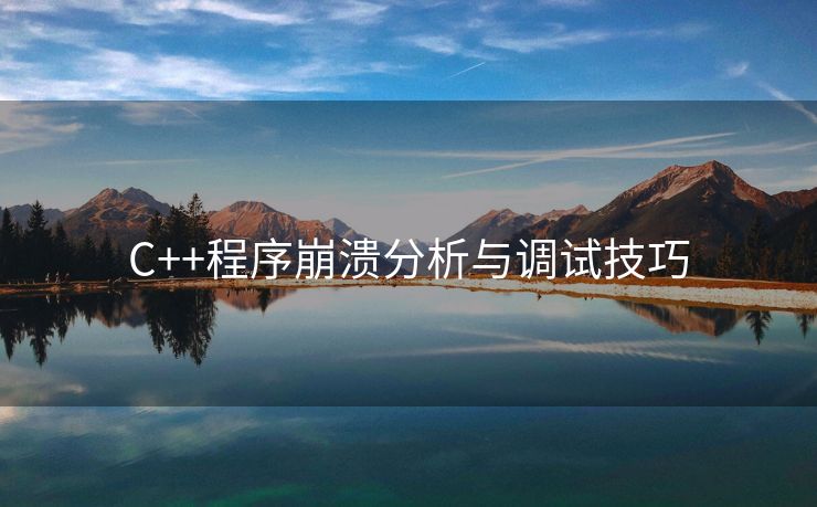 C++程序崩溃分析与调试技巧