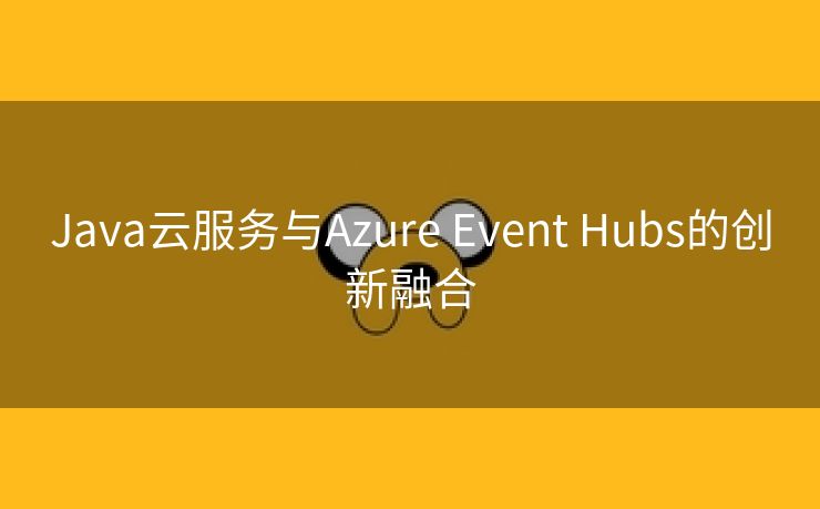 Java云服务与Azure Event Hubs的创新融合