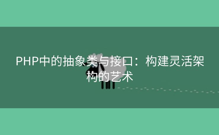 PHP中的抽象类与接口:构建灵活架构的艺术 PHP中的抽象类与接口:构建灵活架构的艺术
