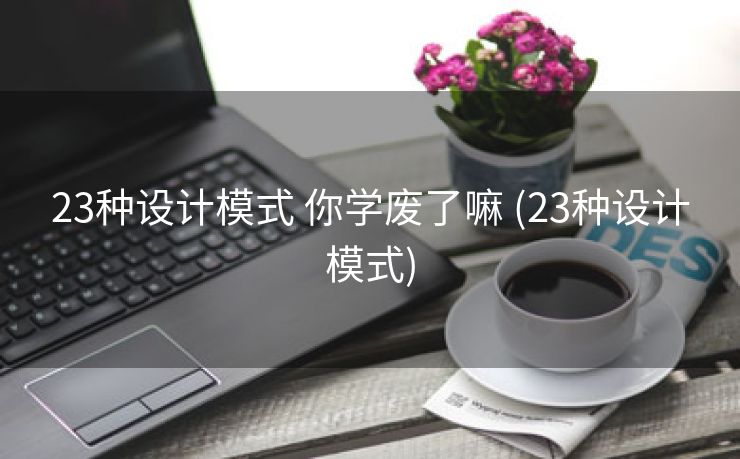 23种设计模式 你学废了嘛 (23种设计模式) 23种设计模式 你学废了嘛 (23种设计模式)