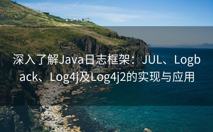 深入了解Java日志框架：JUL、Logback、Log4j及Log4j2的实现与应用