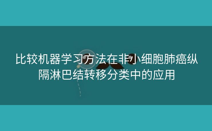 比较机器学习方法在非小细胞肺癌纵隔淋巴结转移分类中的应用