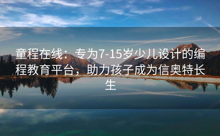 童程在线:专为7-15岁少儿设计的编程教育平台,助力孩子成为信奥特长生 童程在线:专为7-15岁少儿设计的编程教育平台,助力孩子成为信奥特长生