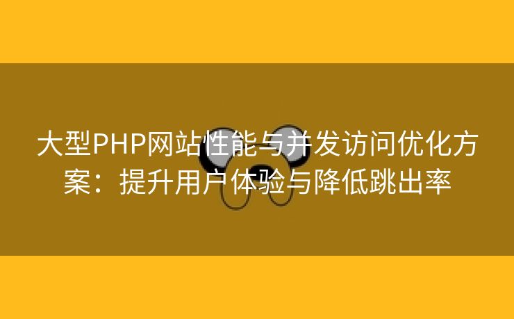 大型PHP网站性能与并发访问优化方案：提升用户体验与降低跳出率