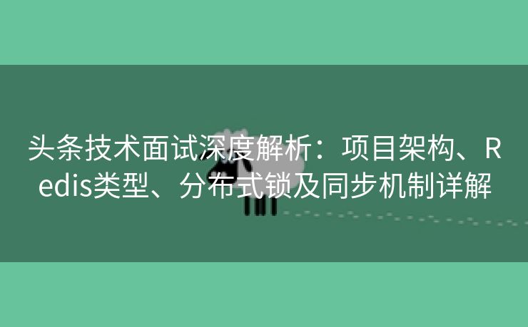 头条技术面试深度解析：项目架构、Redis类型、分布式锁及同步机制详解