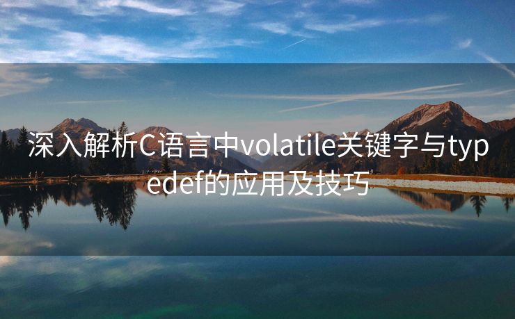 深入解析C语言中volatile关键字与typedef的应用及技巧 深入解析C语言中volatile关键字与typedef的应用及技巧