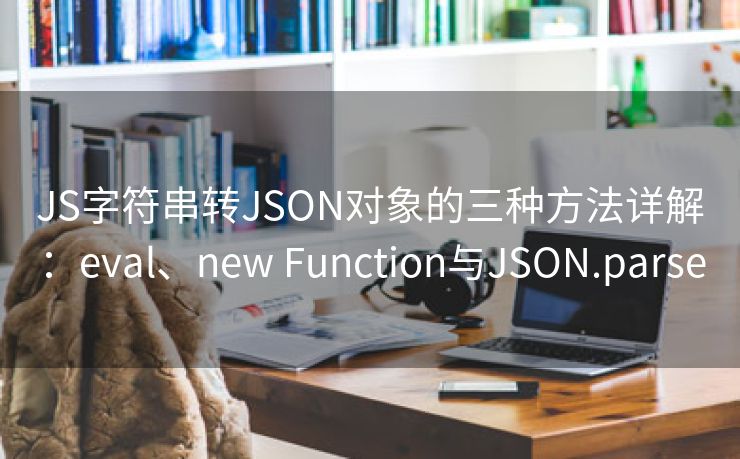 JS字符串转JSON对象的三种方法详解：eval、new Function与JSON.parse