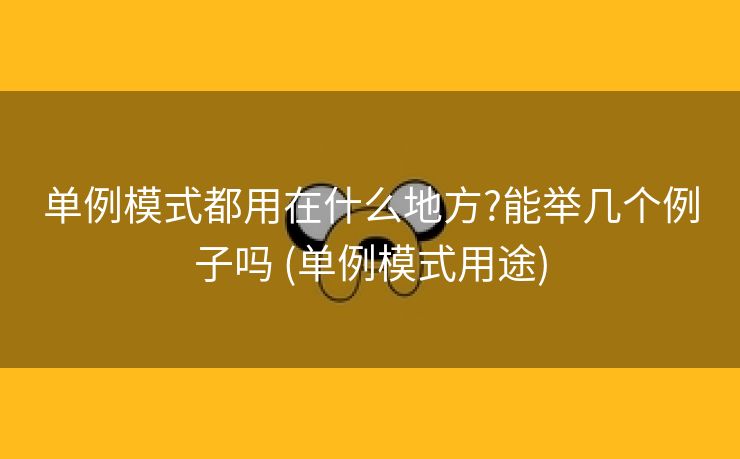 单例模式都用在什么地方?能举几个例子吗 (单例模式用途)