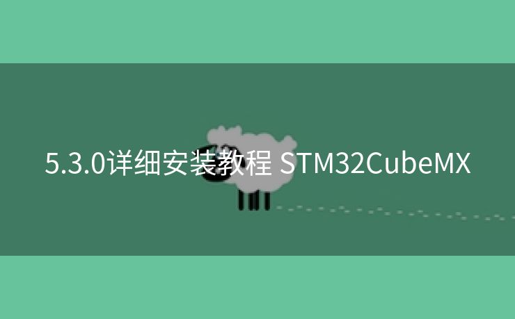 5.3.0详细安装教程 STM32CubeMX