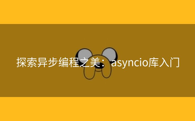 探索异步编程之美：asyncio库入门