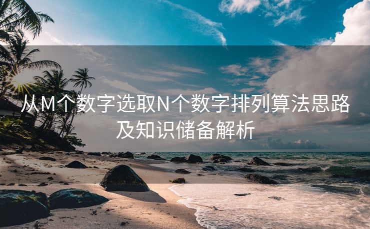 从M个数字选取N个数字排列算法思路及知识储备解析
