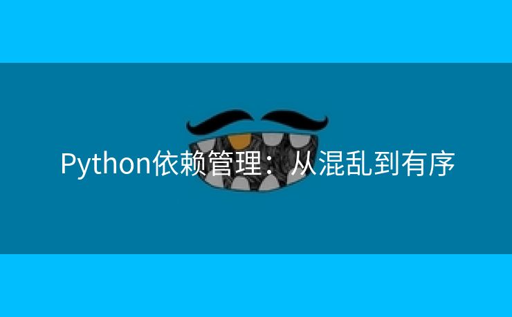 Python依赖管理：从混乱到有序