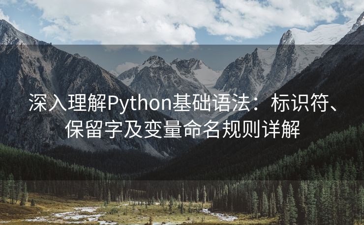 深入理解Python基础语法:标识符、保留字及变量命名规则详解 深入理解Python基础语法:标识符、保留字及变量命名规则详解