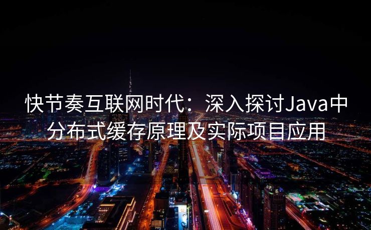 快节奏互联网时代：深入探讨Java中分布式缓存原理及实际项目应用