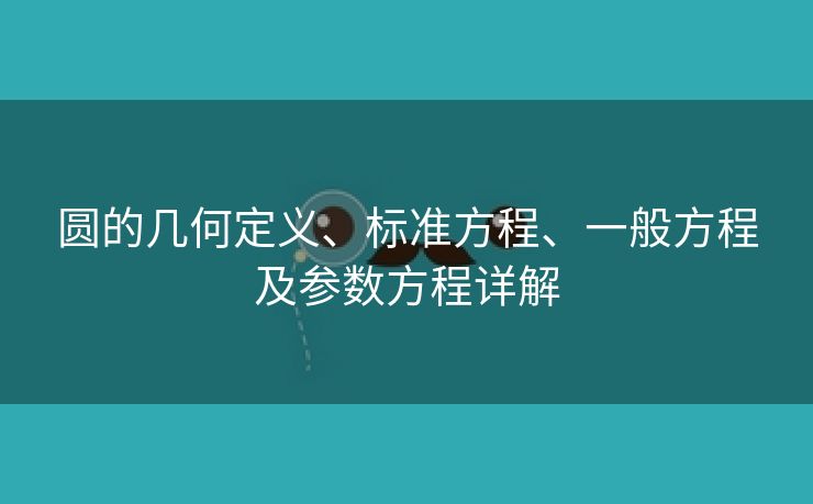 圆的几何定义、标准方程、一般方程及参数方程详解
