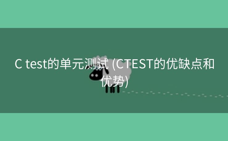 C test的单元测试 (CTEST的优缺点和优势)