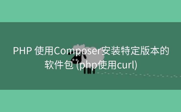 PHP 使用Composer安装特定版本的软件包 (php使用curl)