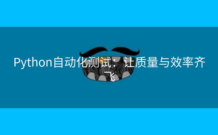 Python自动化测试：让质量与效率齐飞