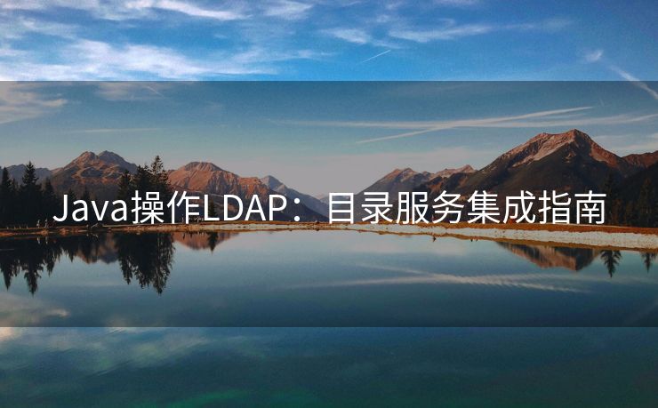 Java操作LDAP：目录服务集成指南