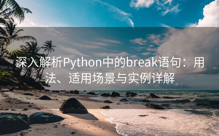 深入解析Python中的break语句：用法、适用场景与实例详解