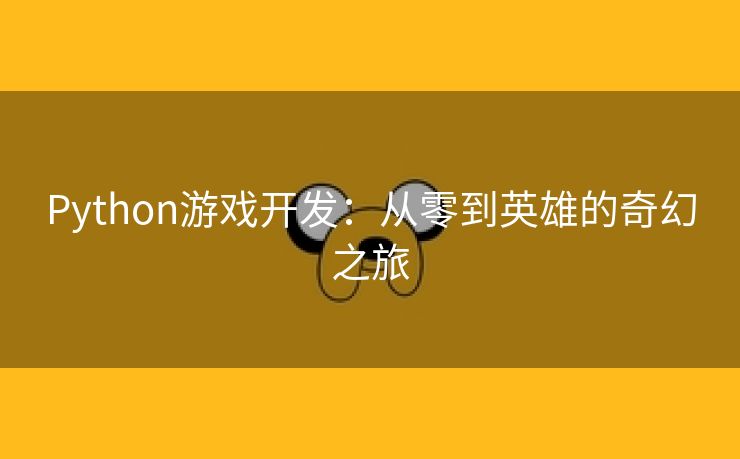 Python游戏开发：从零到英雄的奇幻之旅