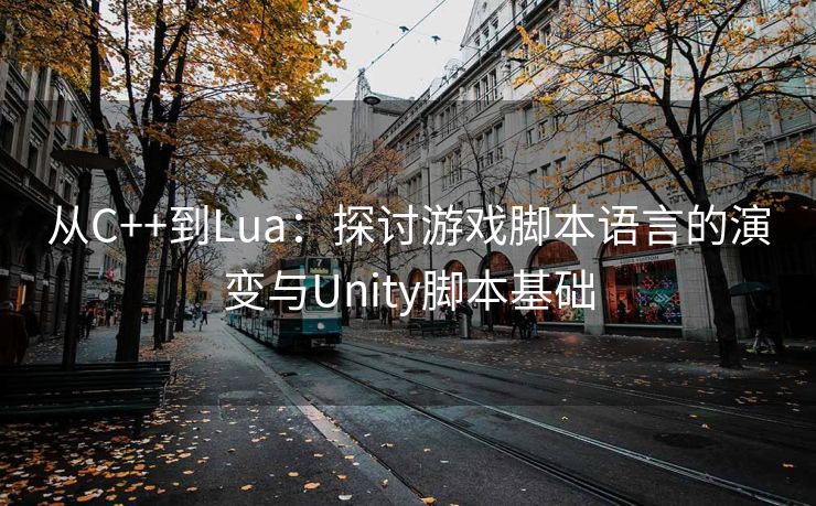 从C++到Lua：探讨游戏脚本语言的演变与Unity脚本基础
