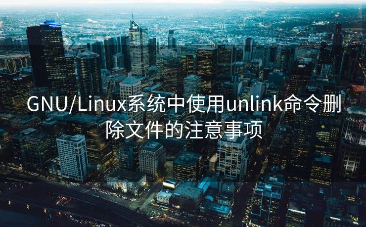GNU/Linux系统中使用unlink命令删除文件的注意事项