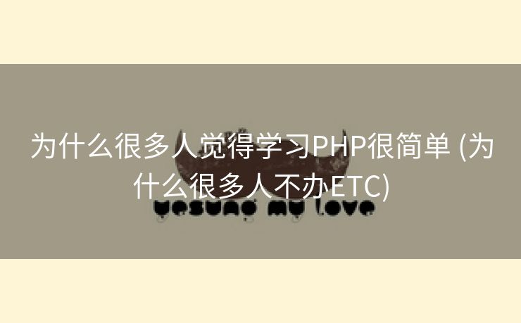 为什么很多人觉得学习PHP很简单 (为什么很多人不办ETC) 为什么很多人觉得学习PHP很简单 (为什么很多人不办ETC)