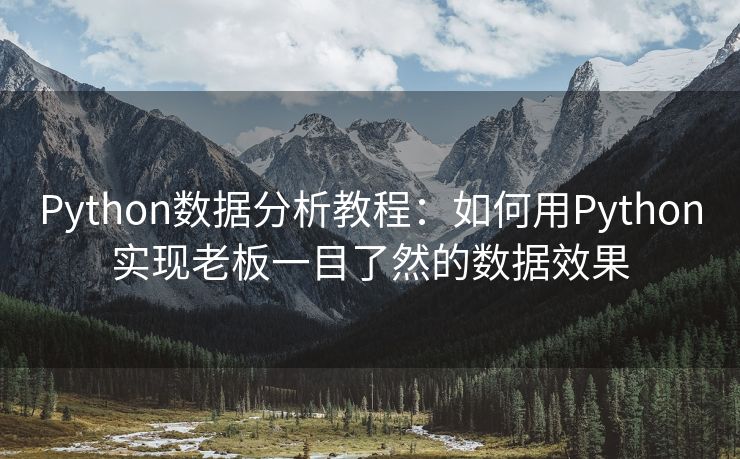 Python数据分析教程：如何用Python实现老板一目了然的数据效果