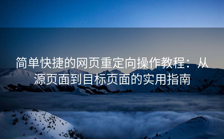 简单快捷的网页重定向操作教程:从源页面到目标页面的实用指南 简单快捷的网页重定向操作教程:从源页面到目标页面的实用指南