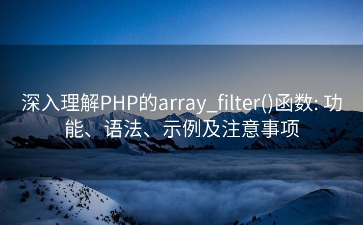 深入理解PHP的array_filter()函数: 功能、语法、示例及注意事项