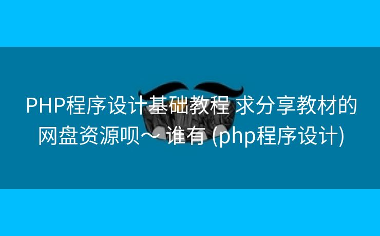 PHP程序设计基础教程 求分享教材的网盘资源呗～ 谁有 (php程序设计)
