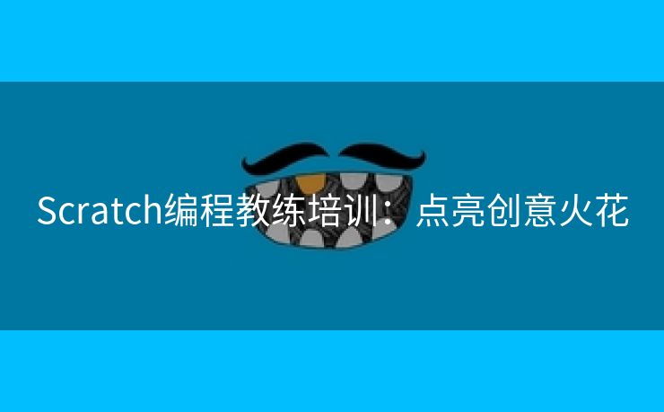 Scratch编程教练培训：点亮创意火花