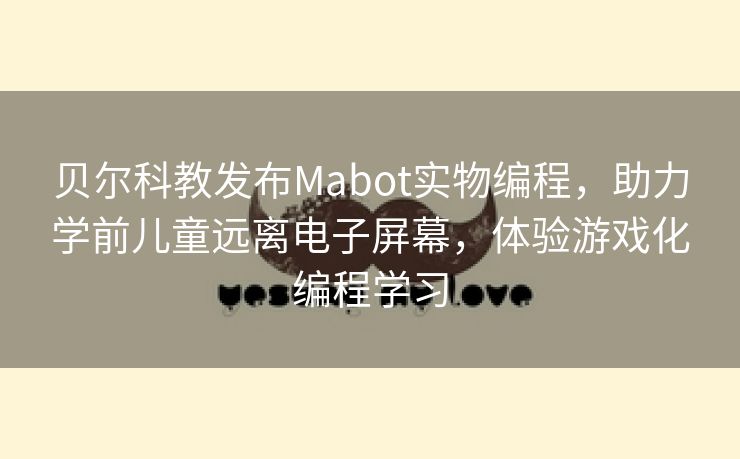 贝尔科教发布Mabot实物编程，助力学前儿童远离电子屏幕，体验游戏化编程学习