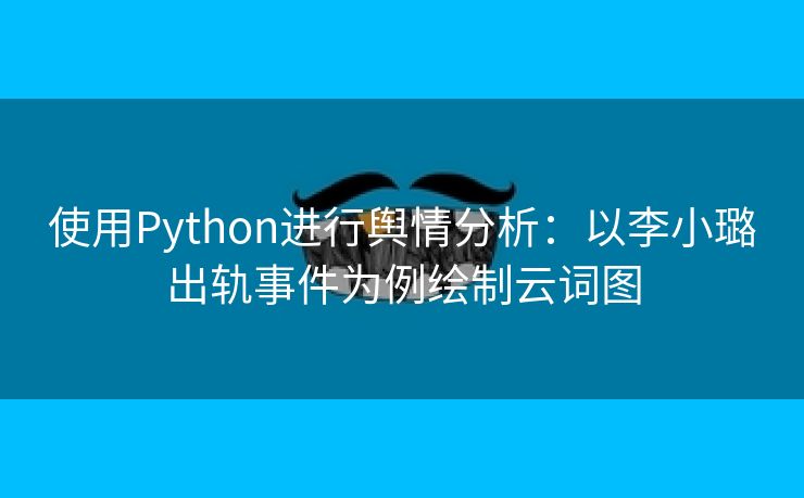 使用Python进行舆情分析：以李小璐出轨事件为例绘制云词图