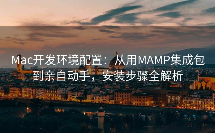 Mac开发环境配置:从用MAMP集成包到亲自动手,安装步骤全解析 Mac开发环境配置:从用MAMP集成包到亲自动手,安装步骤全解析