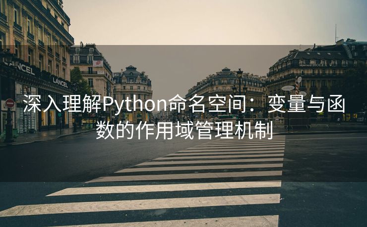 深入理解Python命名空间：变量与函数的作用域管理机制
